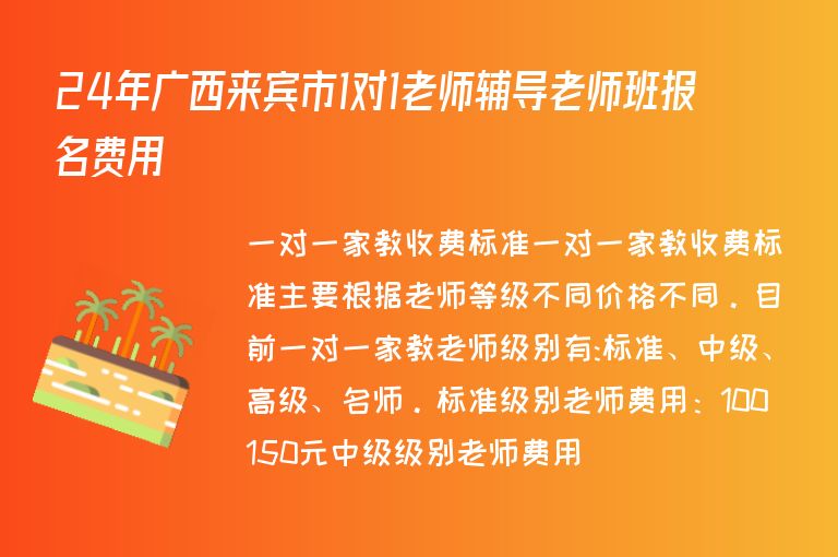 24年廣西來賓市1對(duì)1老師輔導(dǎo)老師班報(bào)名費(fèi)用