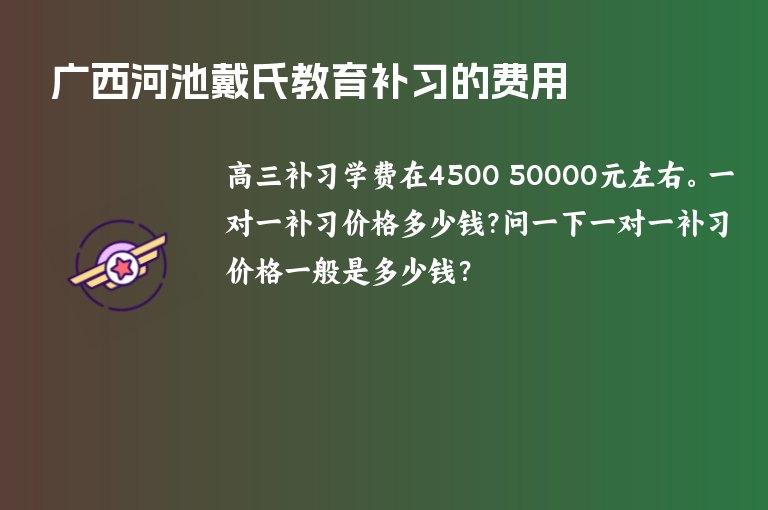 廣西河池戴氏教育補(bǔ)習(xí)的費(fèi)用