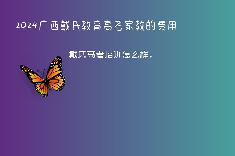 2024廣西戴氏教育高考家教的費(fèi)用