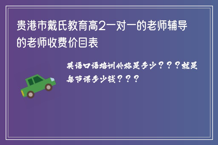 貴港市戴氏教育高2一對一的老師輔導(dǎo)的老師收費(fèi)價目表