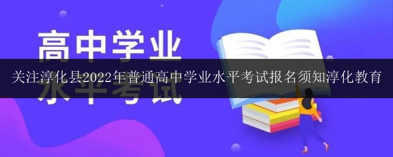 關(guān)注淳化縣2022年普通高中學(xué)業(yè)水平考試報名須知淳化教育