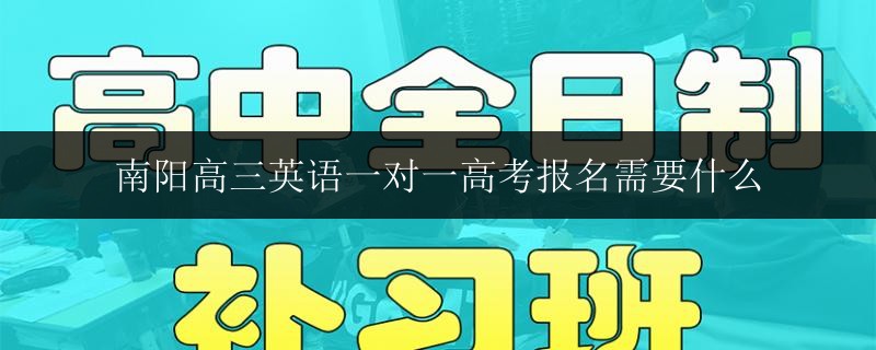 南陽高三英語一對(duì)一高考報(bào)名需要什么