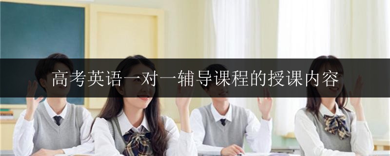 高考英語一對一輔導(dǎo)課程的授課內(nèi)容