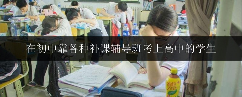 在初中靠各種補(bǔ)課輔導(dǎo)班考上高中的學(xué)生