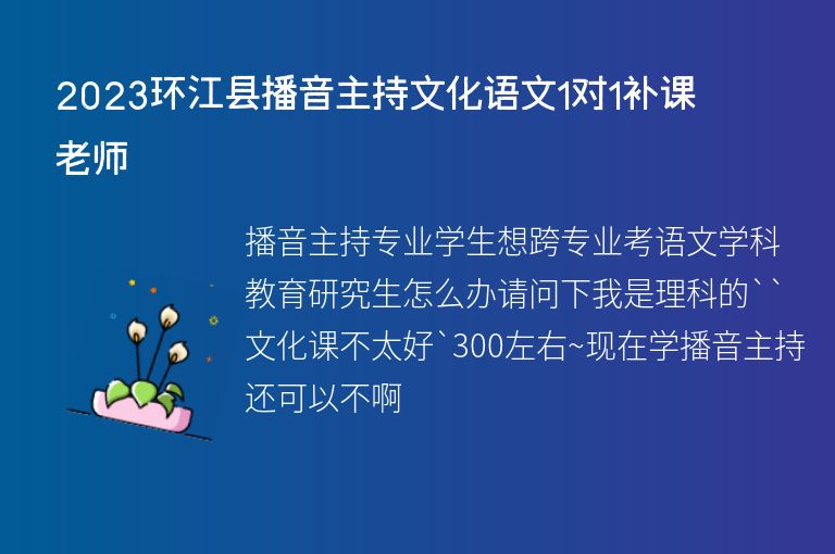 2023環(huán)江縣播音主持文化語文1對1補課老師