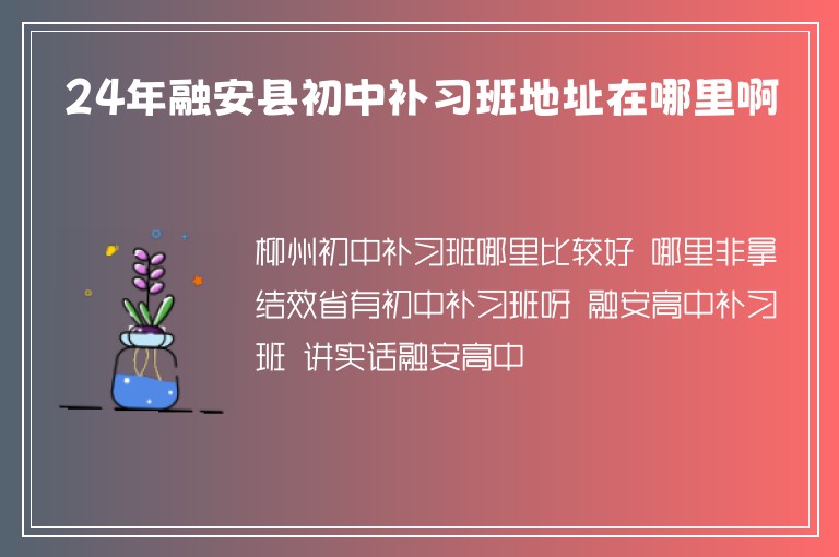 24年融安縣初中補(bǔ)習(xí)班地址在哪里啊