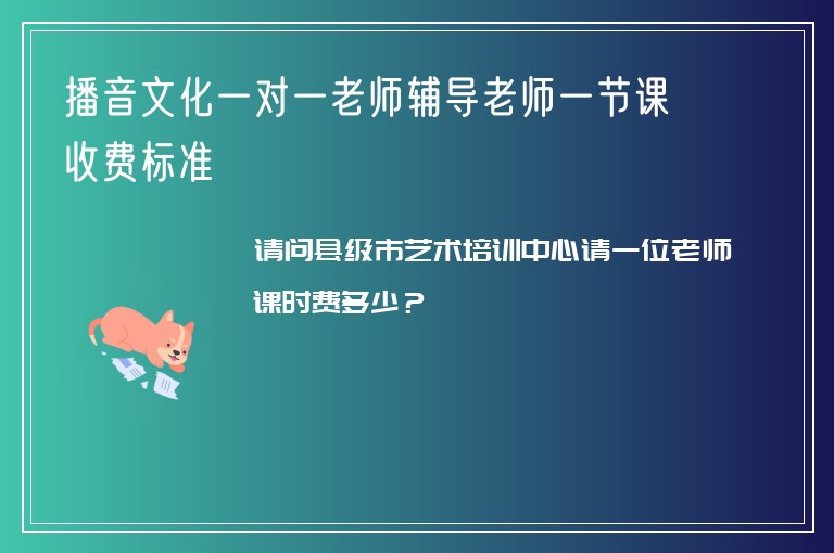 播音文化一對一老師輔導老師一節(jié)課收費標準