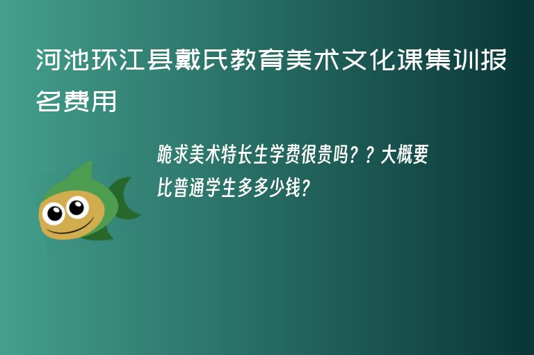 河池環(huán)江縣戴氏教育美術(shù)文化課集訓(xùn)報(bào)名費(fèi)用