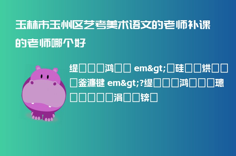 玉林市玉州區(qū)藝考美術(shù)語文的老師補(bǔ)課的老師哪個好