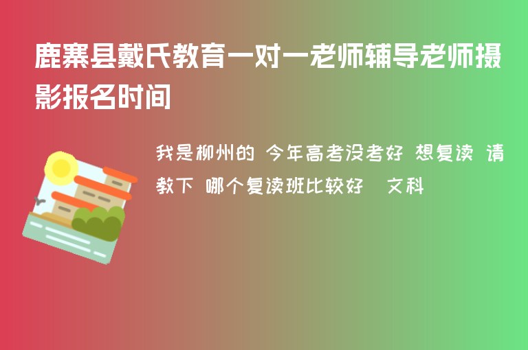 鹿寨縣戴氏教育一對(duì)一老師輔導(dǎo)老師攝影報(bào)名時(shí)間