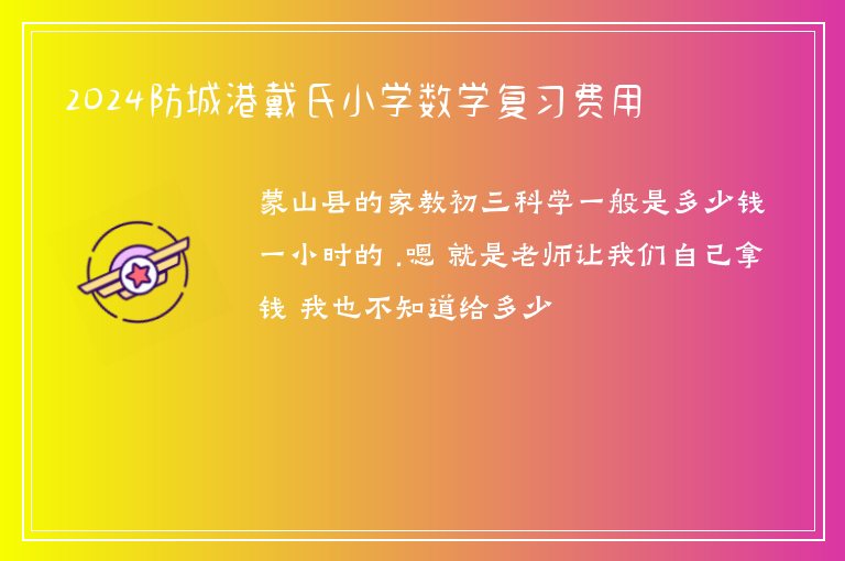 2024防城港戴氏小學(xué)數(shù)學(xué)復(fù)習(xí)費(fèi)用