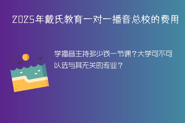 2025年戴氏教育一對(duì)一播音總校的費(fèi)用