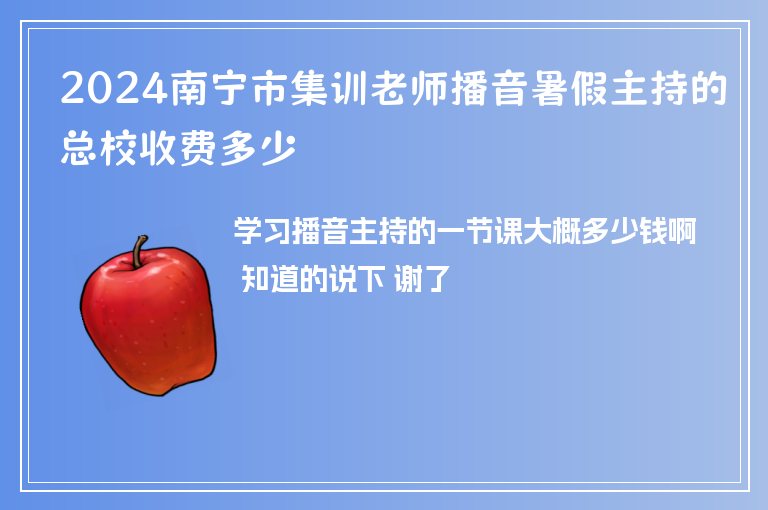 2024南寧市集訓(xùn)老師播音暑假主持的總校收費(fèi)多少