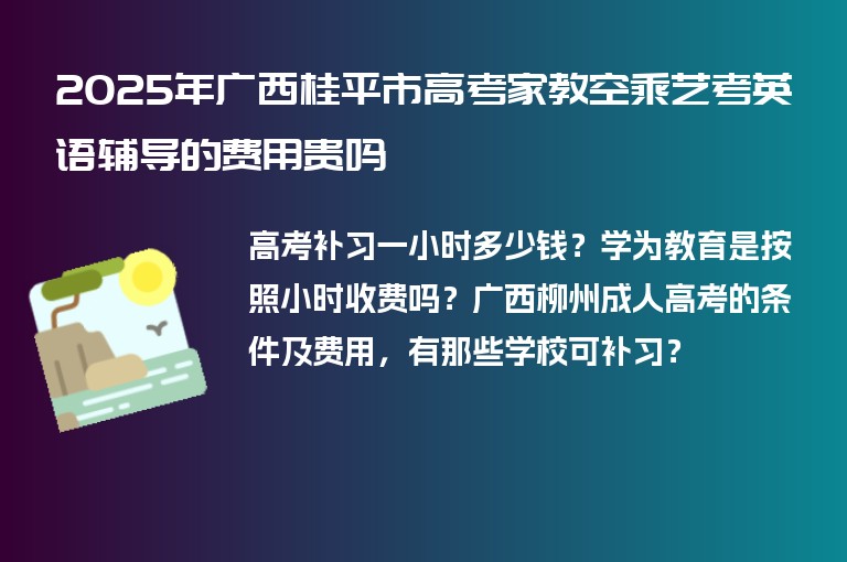 2025年廣西桂平市高考家教空乘藝考英語(yǔ)輔導(dǎo)的費(fèi)用貴嗎