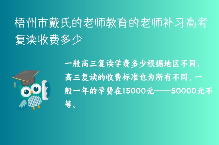 梧州市戴氏的老師教育的老師補習高考復讀收費多少