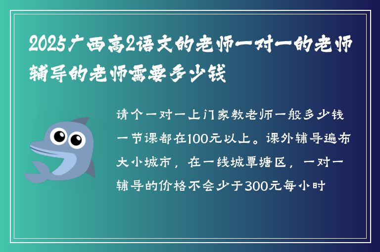 2025廣西高2語文的老師一對(duì)一的老師輔導(dǎo)的老師需要多少錢