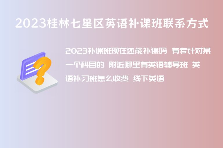 2023桂林七星區(qū)英語(yǔ)補(bǔ)課班聯(lián)系方式