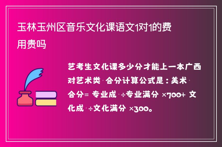 玉林玉州區(qū)音樂(lè)文化課語(yǔ)文1對(duì)1的費(fèi)用貴嗎