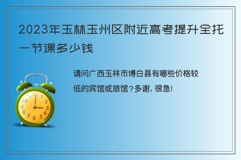 2023年玉林玉州區(qū)附近高考提升全托一節(jié)課多少錢