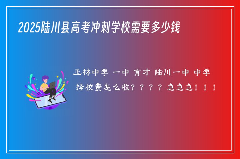 2025陸川縣高考沖刺學(xué)校需要多少錢