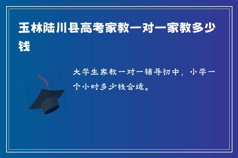 玉林陸川縣高考家教一對一家教多少錢