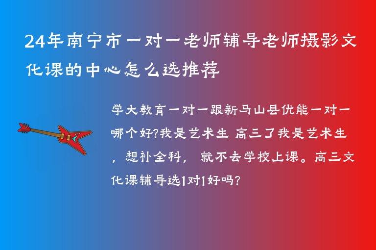 24年南寧市一對(duì)一老師輔導(dǎo)老師攝影文化課的中心怎么選推薦