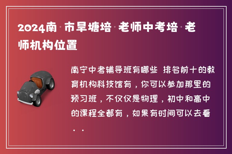 2024南寧市旱塘培訓(xùn)老師中考培訓(xùn)老師機構(gòu)位置