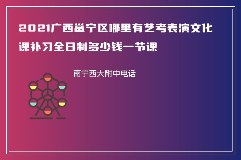 2021廣西邕寧區(qū)哪里有藝考表演文化課補(bǔ)習(xí)全日制多少錢一節(jié)課