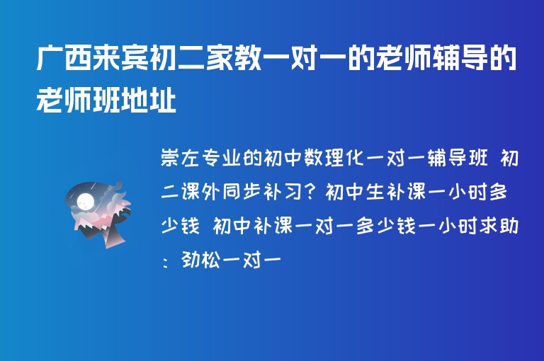 廣西來賓初二家教一對一的老師輔導的老師班地址