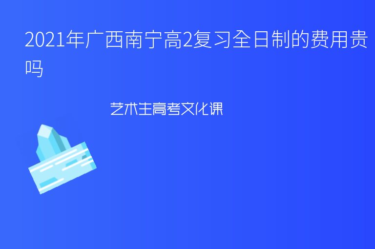 2021年廣西南寧高2復(fù)習(xí)全日制的費用貴嗎