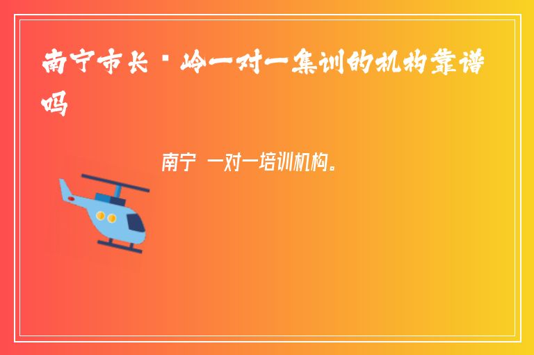 南寧市長(zhǎng)堽嶺一對(duì)一集訓(xùn)的機(jī)構(gòu)靠譜嗎