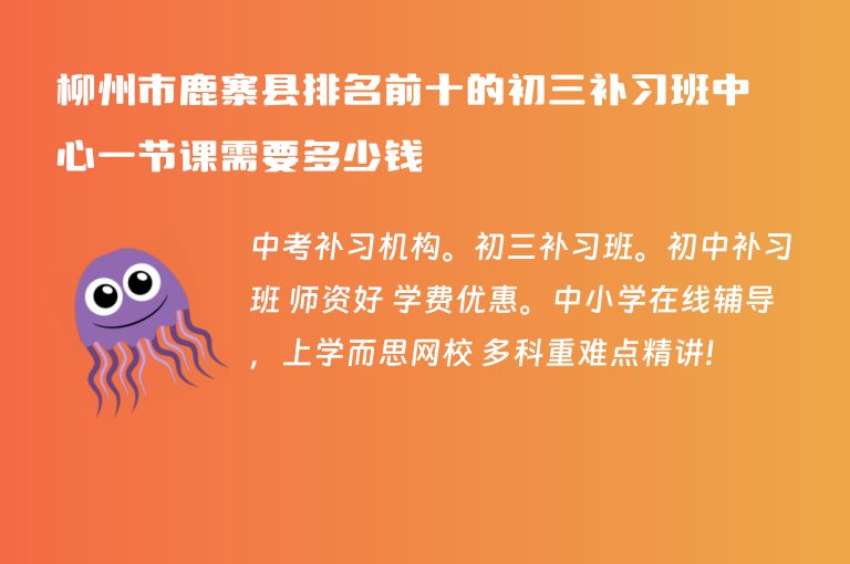 柳州市鹿寨縣排名前十的初三補(bǔ)習(xí)班中心一節(jié)課需要多少錢