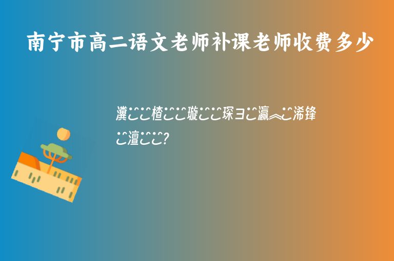 南寧市高二語文老師補課老師收費多少