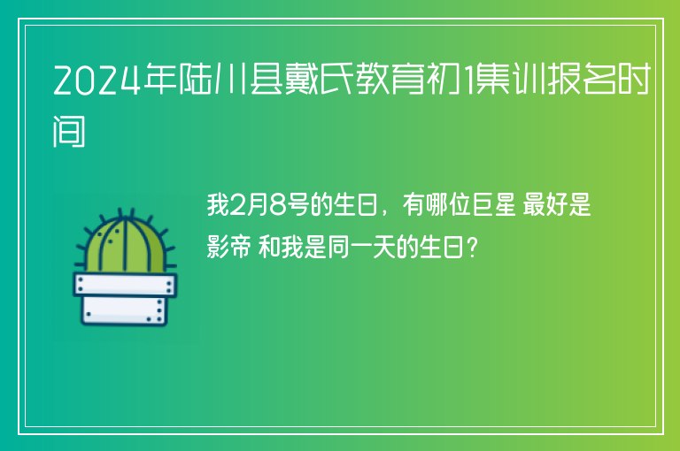 2024年陸川縣戴氏教育初1集訓(xùn)報(bào)名時(shí)間