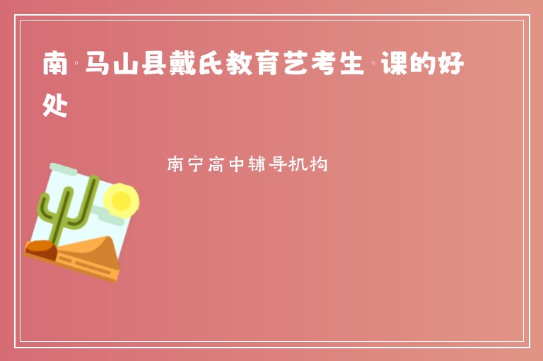 南寧馬山縣戴氏教育藝考生補(bǔ)課的好處