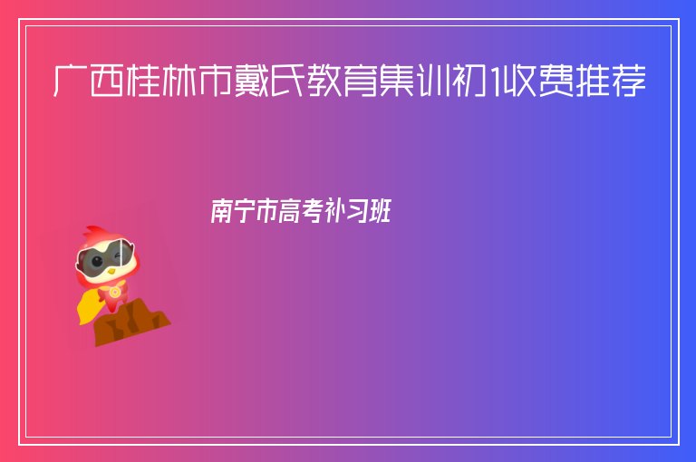 廣西桂林市戴氏教育集訓(xùn)初1收費(fèi)推薦