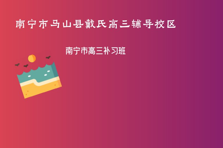 南寧市馬山縣戴氏高三輔導(dǎo)校區(qū)