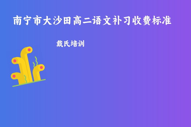 南寧市大沙田高二語文補(bǔ)習(xí)收費(fèi)標(biāo)準(zhǔn)