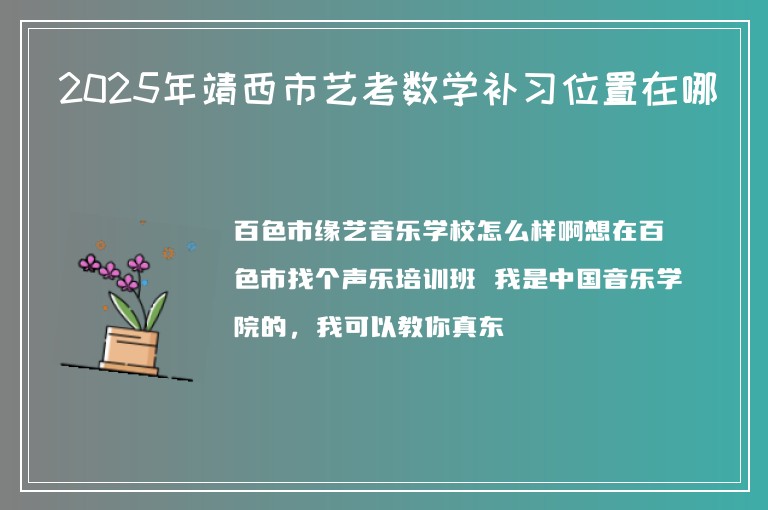 2025年靖西市藝考數(shù)學(xué)補(bǔ)習(xí)位置在哪