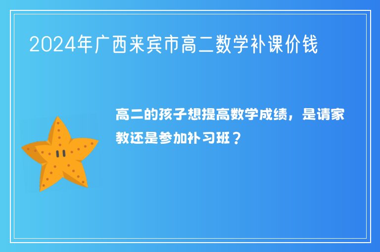 2024年廣西來賓市高二數(shù)學補課價錢