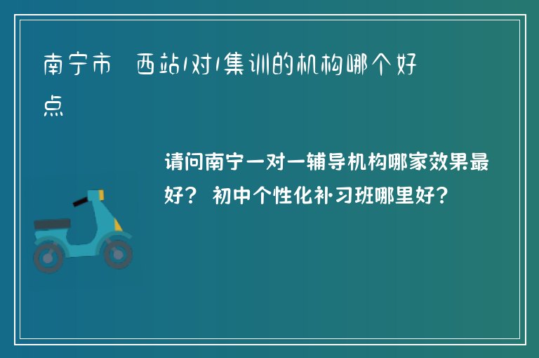 南寧市埌西站1對(duì)1集訓(xùn)的機(jī)構(gòu)哪個(gè)好點(diǎn)