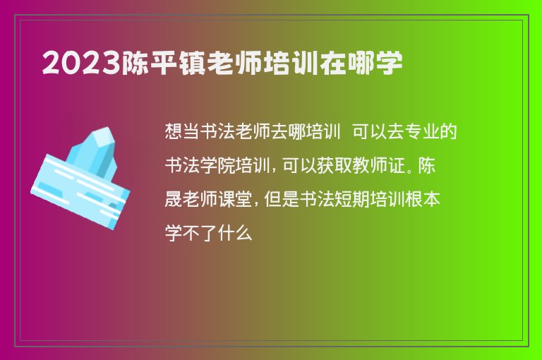 2023陳平鎮(zhèn)老師培訓在哪學