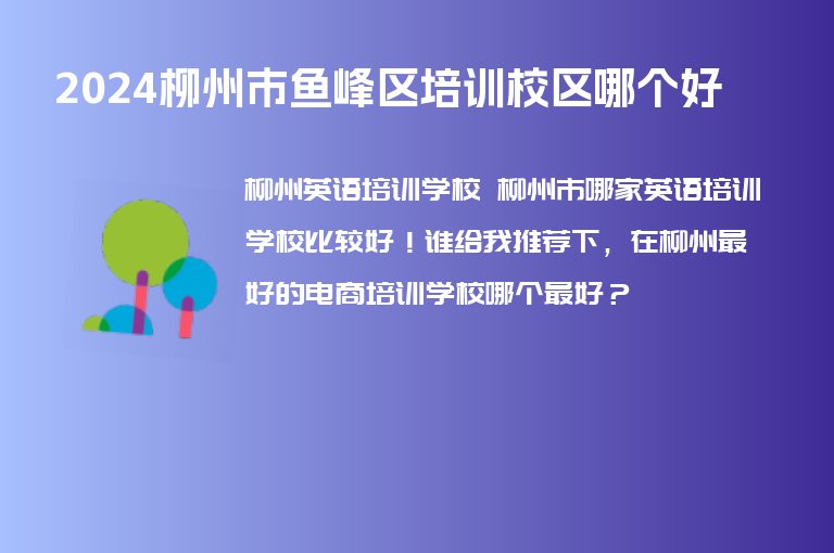 2024柳州市魚峰區(qū)培訓校區(qū)哪個好