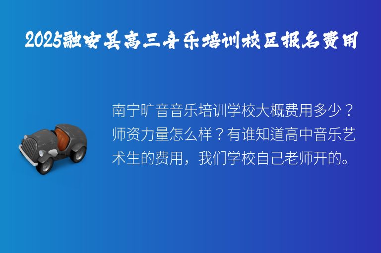 2025融安縣高三音樂培訓(xùn)校區(qū)報名費(fèi)用