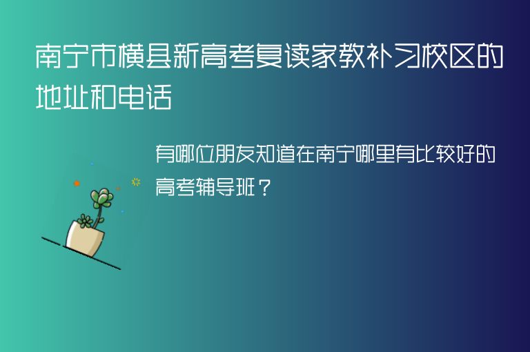 南寧市橫縣新高考復(fù)讀家教補(bǔ)習(xí)校區(qū)的地址和電話