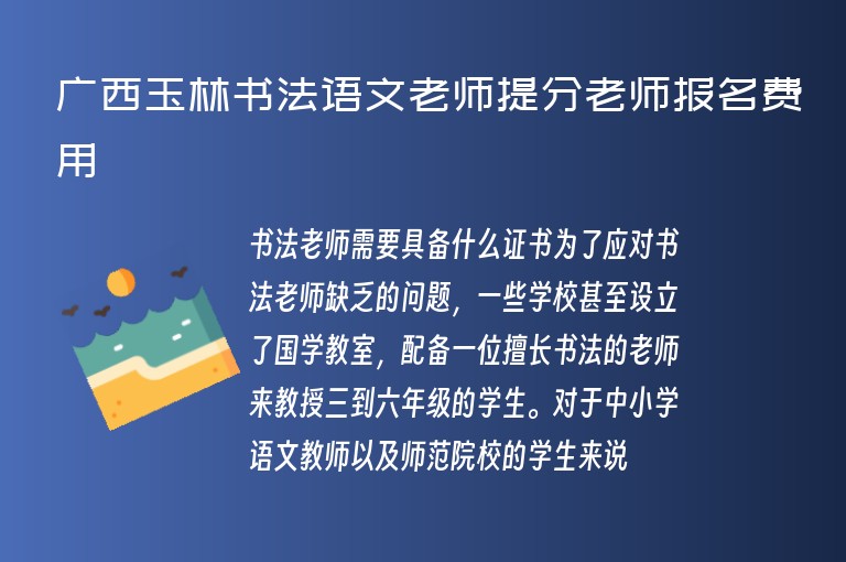 廣西玉林書法語(yǔ)文老師提分老師報(bào)名費(fèi)用