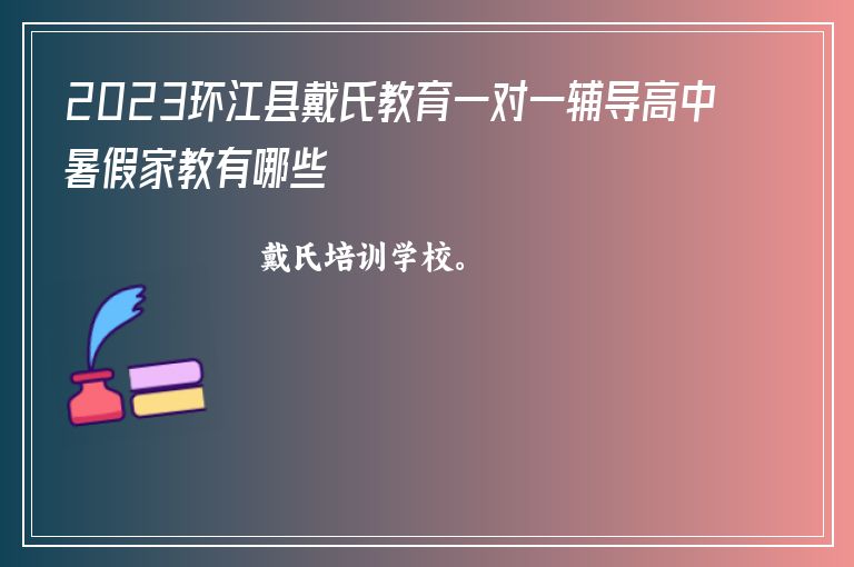 2023環(huán)江縣戴氏教育一對一輔導(dǎo)高中暑假家教有哪些