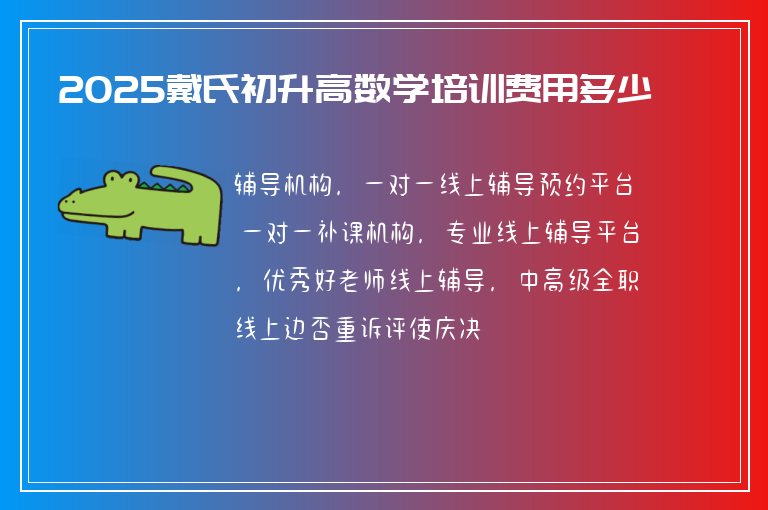 2025戴氏初升高數(shù)學(xué)培訓(xùn)費(fèi)用多少