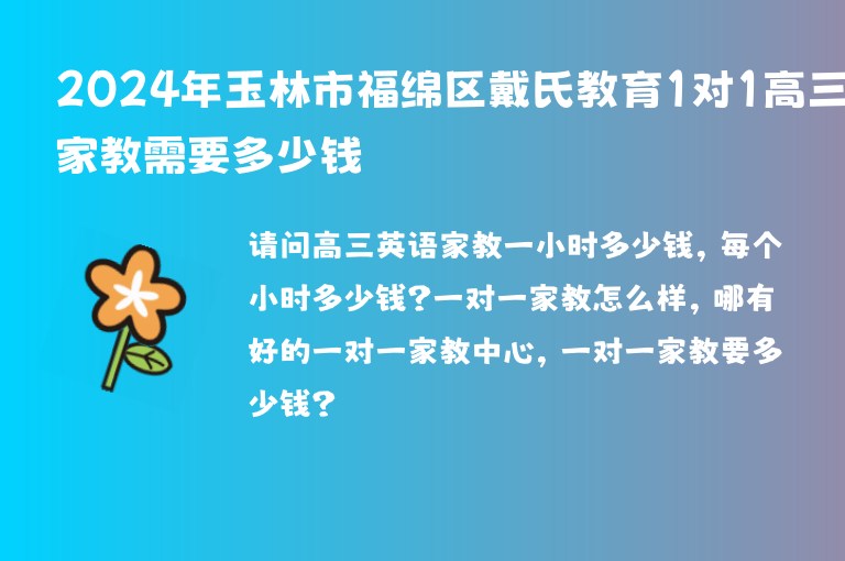 2024年玉林市福綿區(qū)戴氏教育1對(duì)1高三家教需要多少錢